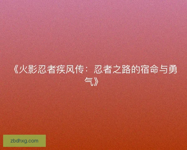 《火影忍者疾风传：忍者之路的宿命与勇气》